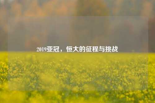 2019亚冠，恒大的征程与挑战