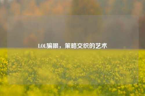 LOL骗眼，策略交织的艺术