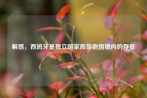 解惑,西班牙是独立国家而非他国境内的存在