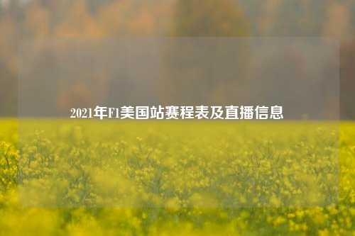 2021年F1美国站赛程表及直播信息