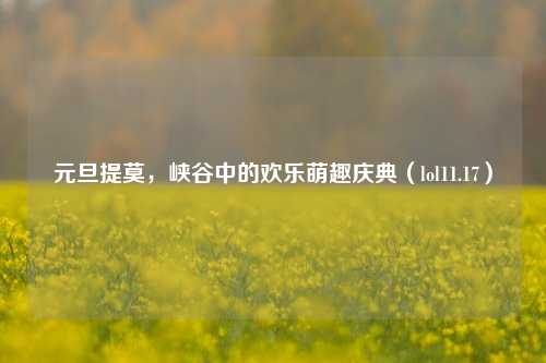 元旦提莫,峡谷中的欢乐萌趣庆典(lol11.17)