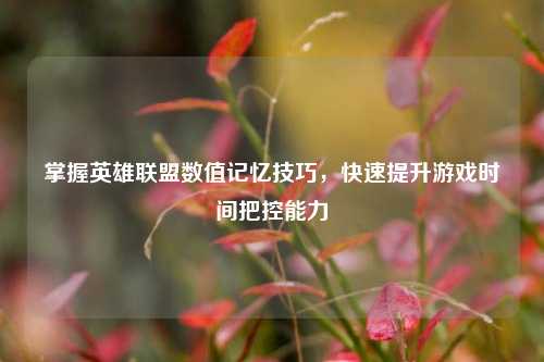掌握英雄联盟数值记忆技巧，快速提升游戏时间把控能力