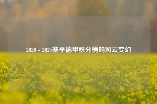 2020 - 2021赛季德甲积分榜的风云变幻
