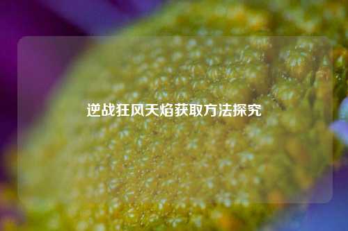 逆战狂风天焰获取方法探究