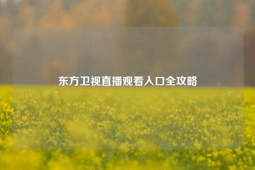 东方卫视直播观看入口全攻略