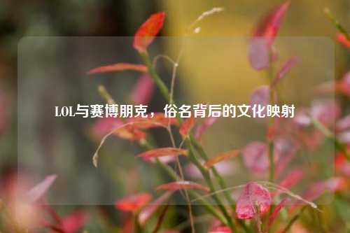 LOL与赛博朋克，俗名背后的文化映射