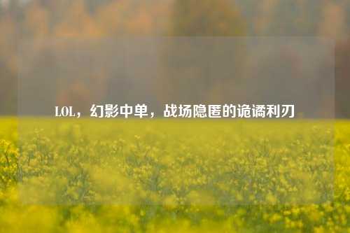 LOL,幻影中单,战场隐匿的诡谲利刃