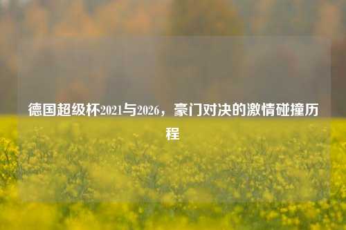 德国超级杯2021与2026,豪门对决的激情碰撞历程