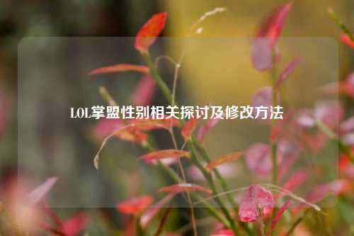 LOL掌盟性别相关探讨及修改方法