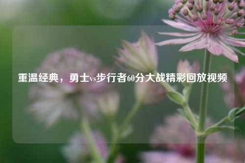 重温经典，勇士vs步行者60分大战精彩回放视频