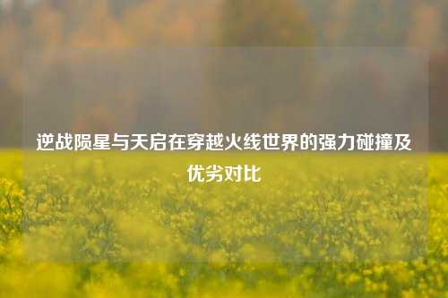 逆战陨星与天启在穿越火线世界的强力碰撞及优劣对比