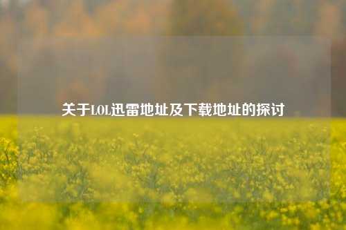 关于LOL迅雷地址及下载地址的探讨