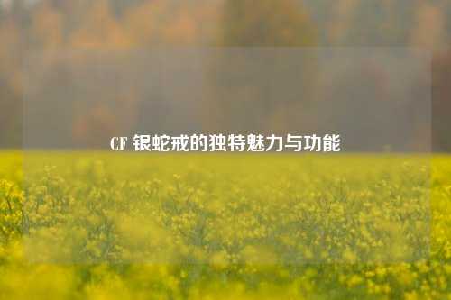 CF 银蛇戒的独特魅力与功能