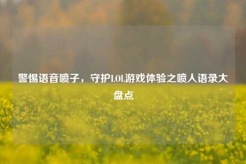 警惕语音喷子,守护LOL游戏体验之喷人语录大盘点