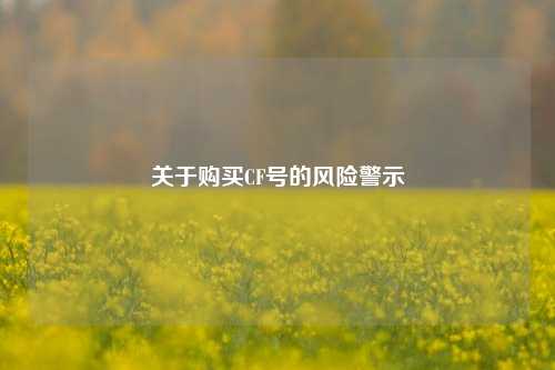 关于购买CF号的风险警示