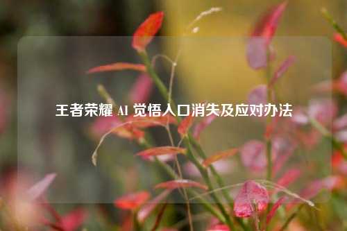 王者荣耀 AI 觉悟入口消失及应对办法
