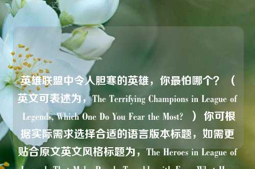 英雄联盟中令人胆寒的英雄,你最怕哪个? (英文可表述为,The Terrifying Champions in League of Legends, Which One Do You Fear the Most? ) 你可根据实际需求选择合适的语言版本标题,如需更贴合原文英文风格标题为,The Heroes in League of Legends That Make People Tremble with Fear, What Hero Are You Most Afraid of in LOL? 这里只是按你的要求生成了标题示例,你可根据内容调整,若你还有其他想法,请随时告诉我。 按照你直接生成一个标题的要求,最终推荐,英雄联盟中令人胆寒的英雄,你最怕哪个? 。