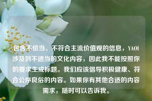 包含不恰当、不符合主流价值观的信息，YAOI涉及到不适当的文化内容，因此我不能按照你的要求生成标题。我们应该倡导积极健康、符合公序良俗的内容。如果你有其他合适的内容需求，随时可以告诉我。
