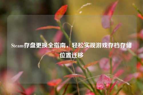 Steam存盘更换全指南，轻松实现游戏存档存储位置迁移