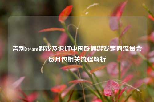 告别Steam游戏及退订中国联通游戏定向流量会员月包相关流程解析