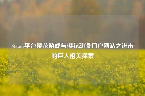 Steam平台樱花游戏与樱花动漫门户网站之进击的巨人相关探索