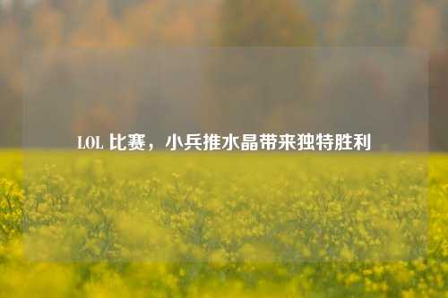 LOL 比赛，小兵推水晶带来独特胜利