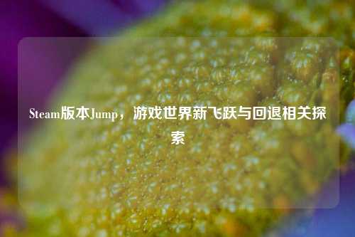 Steam版本Jump，游戏世界新飞跃与回退相关探索