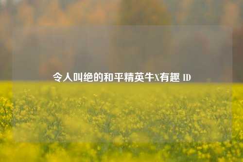 令人叫绝的和平精英牛X有趣 ID