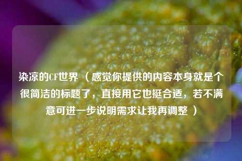 染凉的CF世界 (感觉你提供的内容本身就是个很简洁的标题了,直接用它也挺合适,若不满意可进一步说明需求让我再调整 )