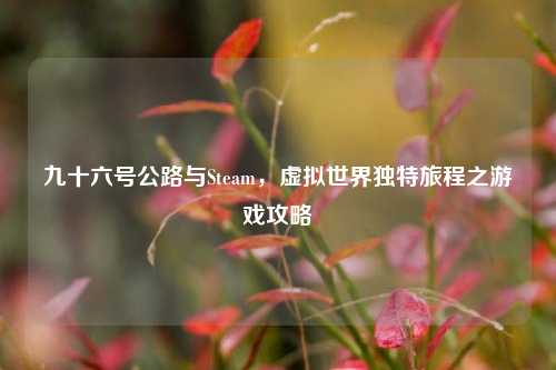 九十六号公路与Steam,虚拟世界独特旅程之游戏攻略