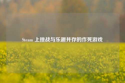 Steam 上挑战与乐趣并存的作死游戏