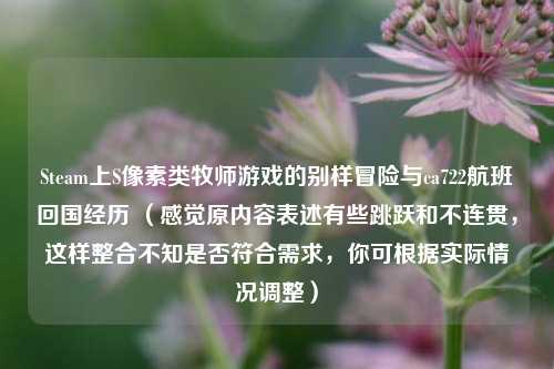Steam上S像素类牧师游戏的别样冒险与ca722航班回国经历 (感觉原内容表述有些跳跃和不连贯,这样整合不知是否符合需求,你可根据实际情况调整)