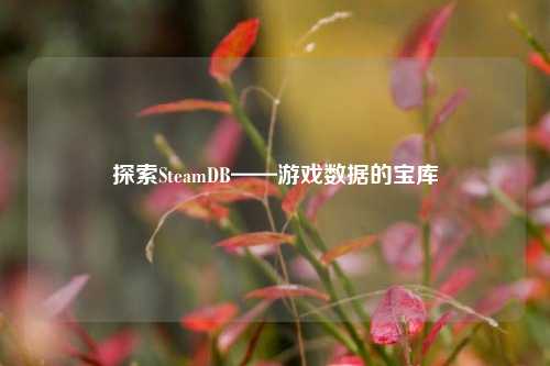 探索SteamDB——游戏数据的宝库