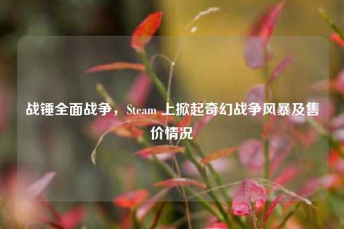战锤全面战争,Steam 上掀起奇幻战争风暴及售价情况