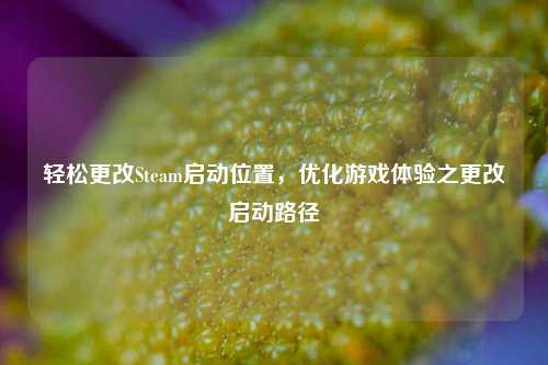 轻松更改Steam启动位置，优化游戏体验之更改启动路径