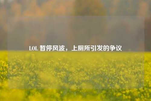 LOL 暂停风波,上厕所引发的争议