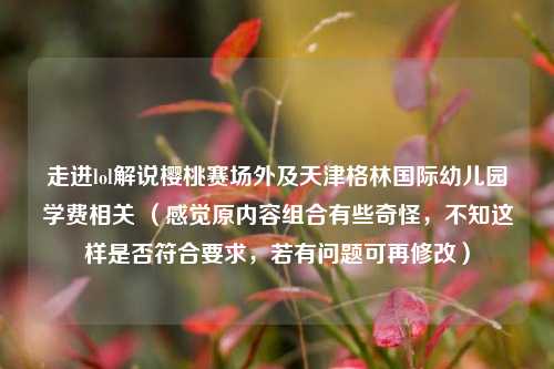 走进lol解说樱桃赛场外及天津格林国际幼儿园学费相关 （感觉原内容组合有些奇怪，不知这样是否符合要求，若有问题可再修改）