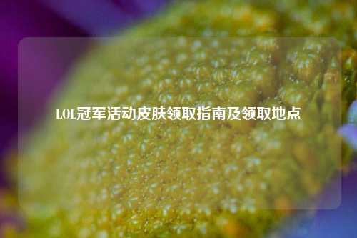 LOL冠军活动皮肤领取指南及领取地点