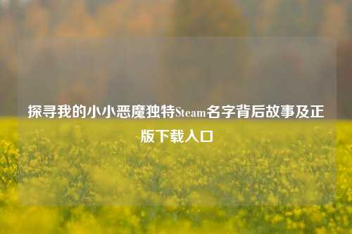 探寻我的小小恶魔独特Steam名字背后故事及正版下载入口