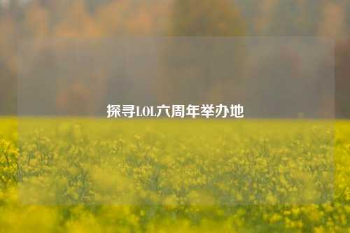 探寻LOL六周年举办地