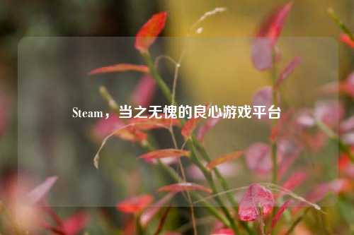 Steam,当之无愧的良心游戏平台