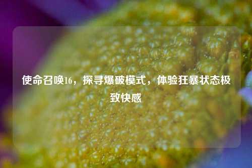 使命召唤16,探寻爆破模式,体验狂暴状态极致快感