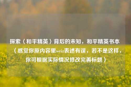 探索〈和平精英〉背后的未知，和平精英书本 （感觉你原内容里weiz表述有误，若不是这样，你可根据实际情况修改完善标题）