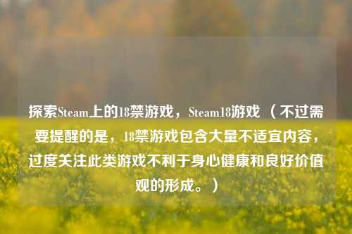 探索Steam上的18禁游戏，Steam18游戏 （不过需要提醒的是，18禁游戏包含大量不适宜内容，过度关注此类游戏不利于身心健康和良好价值观的形成。）