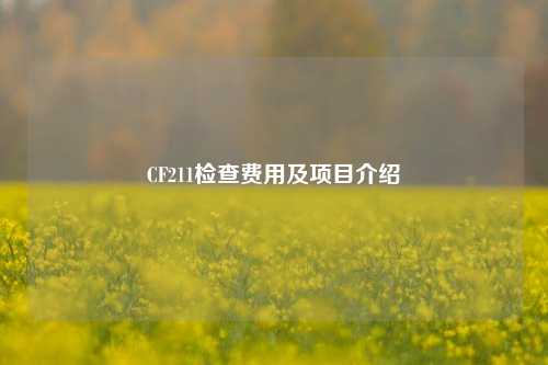 CF211检查费用及项目介绍