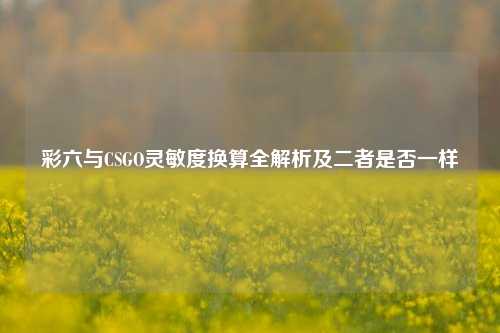 彩六与CSGO灵敏度换算全解析及二者是否一样