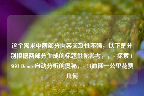 这个需求中两部分内容关联性不强，以下是分别根据两部分生成的标题供你参考，，- 探索 CSGO Demo 自动分析的奥秘，- 14油耗一公里花费几何