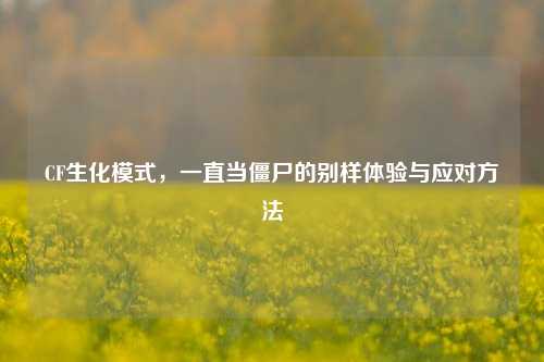 CF生化模式，一直当僵尸的别样体验与应对方法