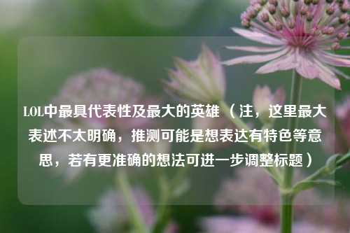 LOL中最具代表性及最大的英雄 （注，这里最大表述不太明确，推测可能是想表达有特色等意思，若有更准确的想法可进一步调整标题）