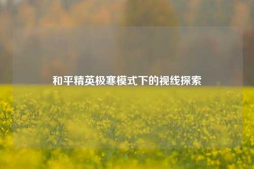 和平精英极寒模式下的视线探索